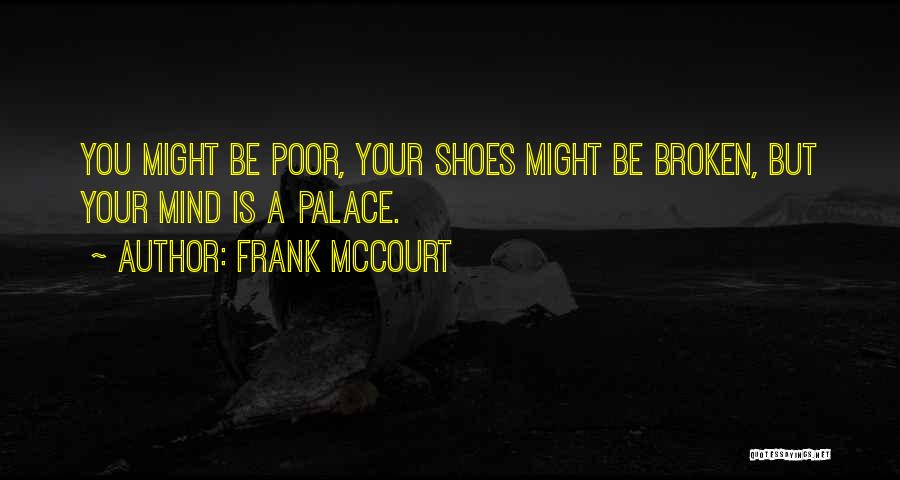 Frank McCourt Quotes: You Might Be Poor, Your Shoes Might Be Broken, But Your Mind Is A Palace.