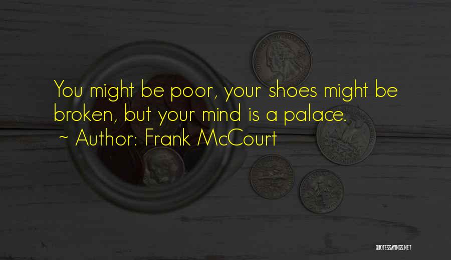 Frank McCourt Quotes: You Might Be Poor, Your Shoes Might Be Broken, But Your Mind Is A Palace.