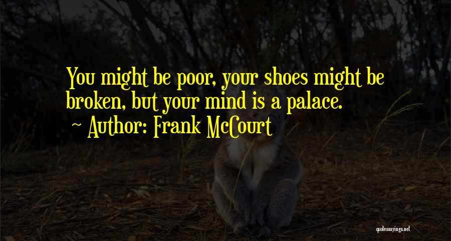 Frank McCourt Quotes: You Might Be Poor, Your Shoes Might Be Broken, But Your Mind Is A Palace.