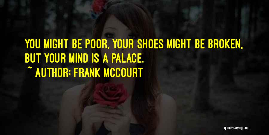 Frank McCourt Quotes: You Might Be Poor, Your Shoes Might Be Broken, But Your Mind Is A Palace.
