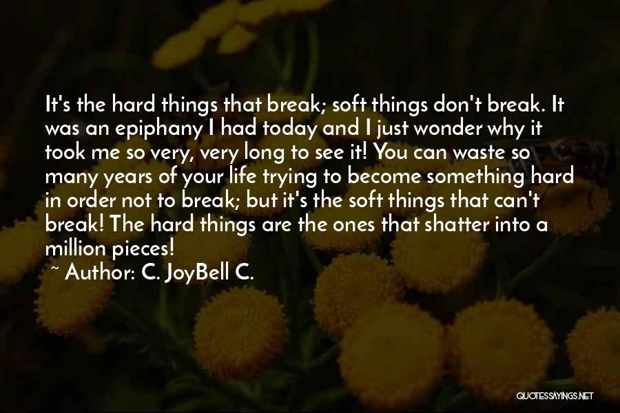 C. JoyBell C. Quotes: It's The Hard Things That Break; Soft Things Don't Break. It Was An Epiphany I Had Today And I Just