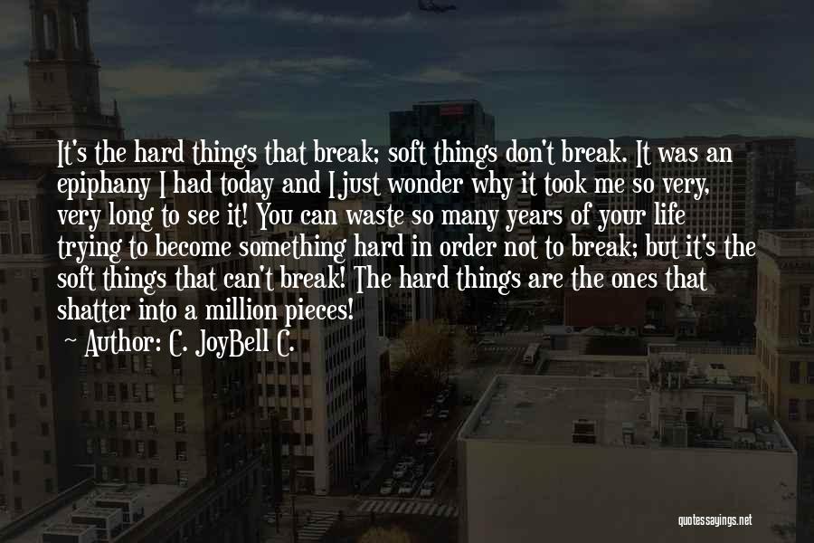 C. JoyBell C. Quotes: It's The Hard Things That Break; Soft Things Don't Break. It Was An Epiphany I Had Today And I Just