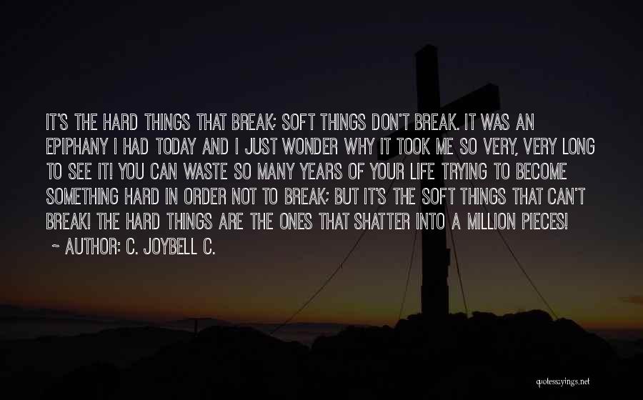 C. JoyBell C. Quotes: It's The Hard Things That Break; Soft Things Don't Break. It Was An Epiphany I Had Today And I Just