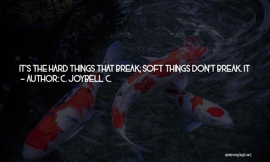 C. JoyBell C. Quotes: It's The Hard Things That Break; Soft Things Don't Break. It Was An Epiphany I Had Today And I Just