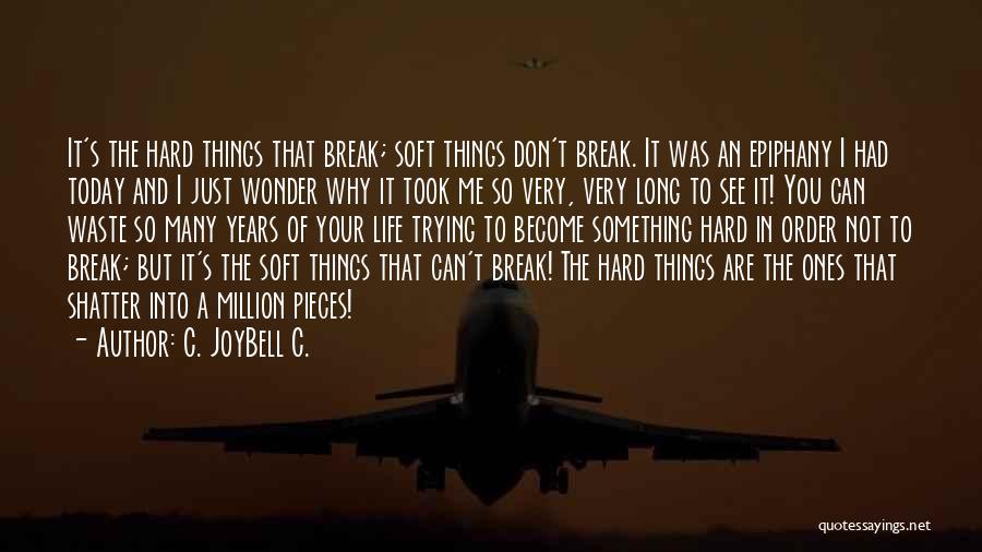 C. JoyBell C. Quotes: It's The Hard Things That Break; Soft Things Don't Break. It Was An Epiphany I Had Today And I Just