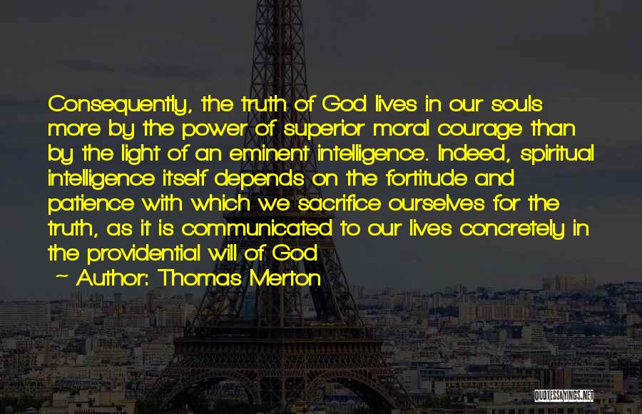 Thomas Merton Quotes: Consequently, The Truth Of God Lives In Our Souls More By The Power Of Superior Moral Courage Than By The