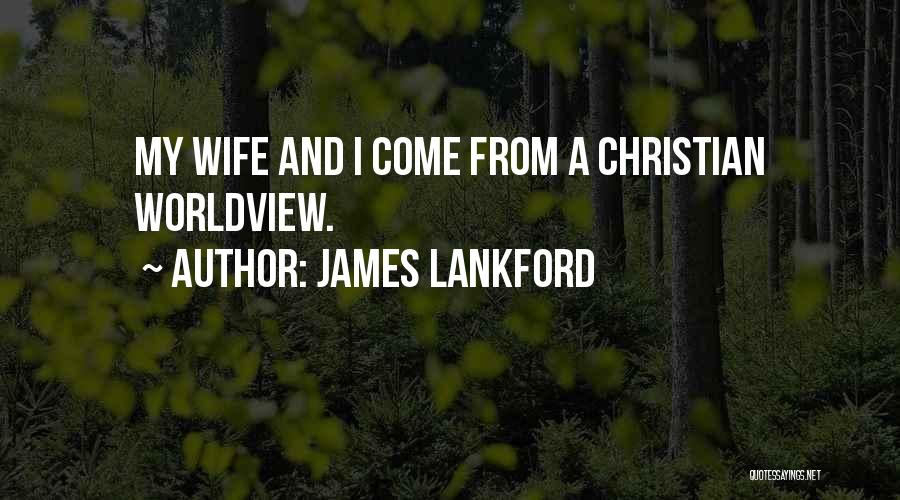 James Lankford Quotes: My Wife And I Come From A Christian Worldview.