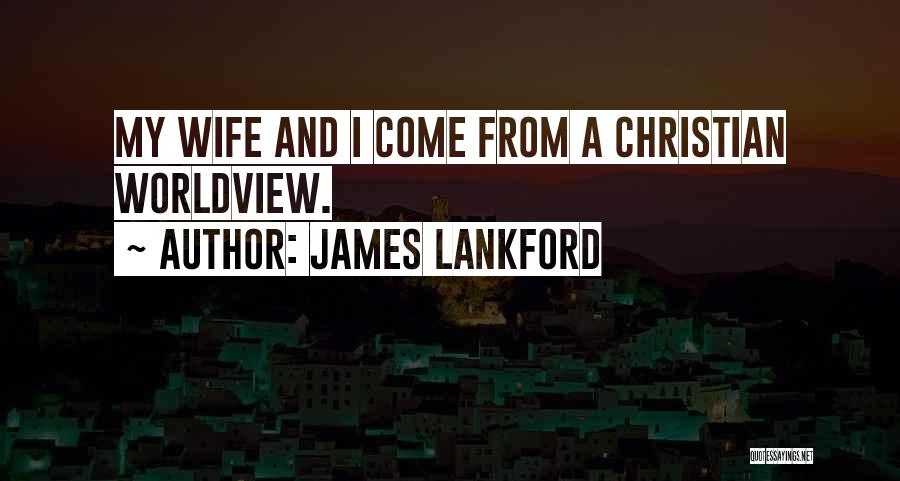 James Lankford Quotes: My Wife And I Come From A Christian Worldview.