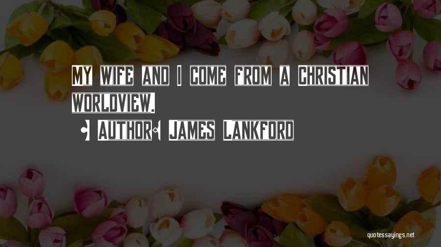 James Lankford Quotes: My Wife And I Come From A Christian Worldview.