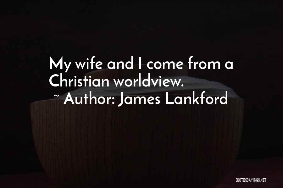 James Lankford Quotes: My Wife And I Come From A Christian Worldview.