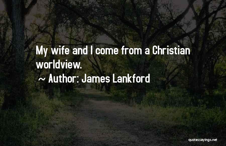 James Lankford Quotes: My Wife And I Come From A Christian Worldview.