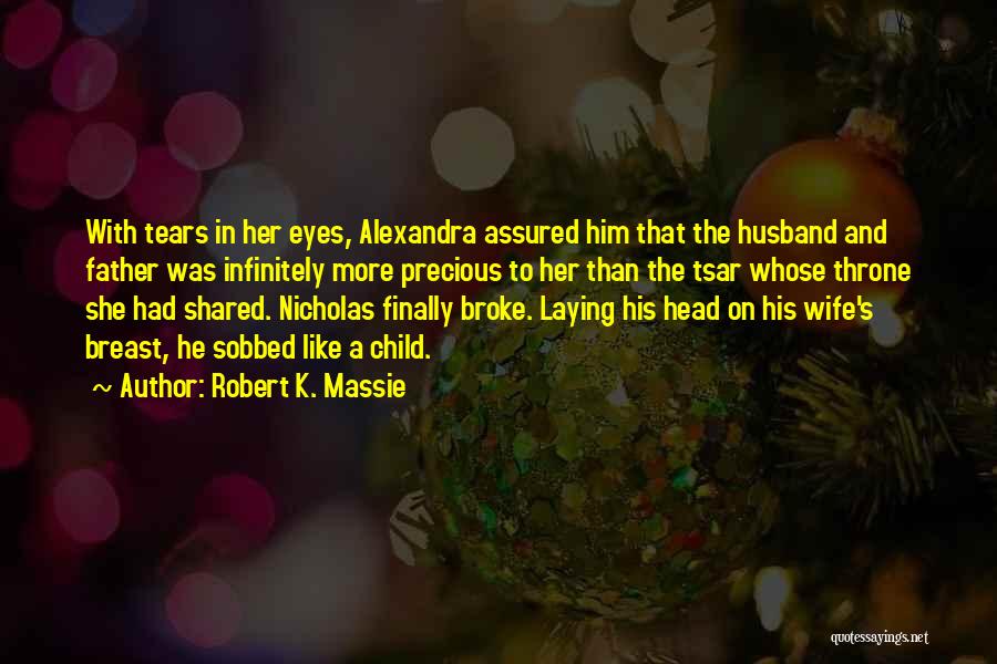 Robert K. Massie Quotes: With Tears In Her Eyes, Alexandra Assured Him That The Husband And Father Was Infinitely More Precious To Her Than