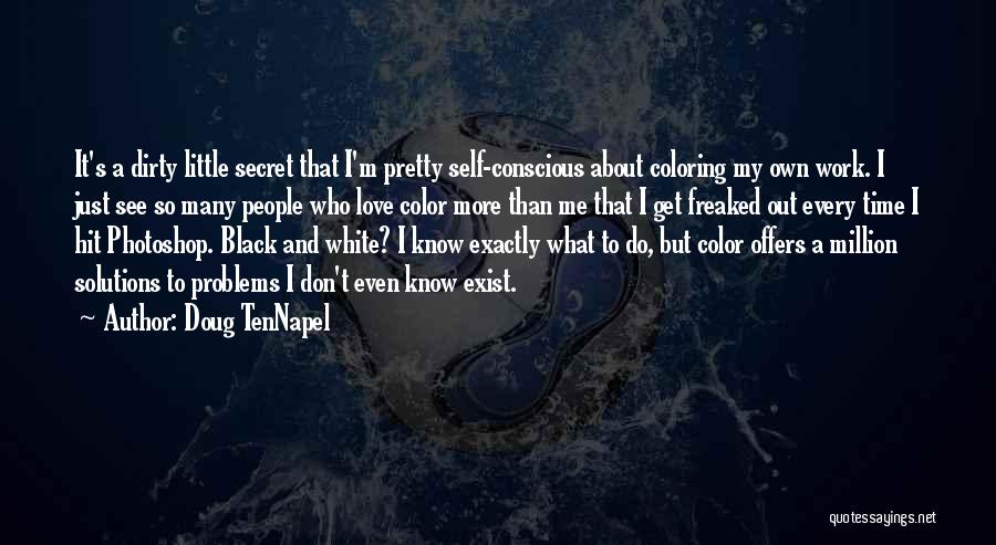 Doug TenNapel Quotes: It's A Dirty Little Secret That I'm Pretty Self-conscious About Coloring My Own Work. I Just See So Many People