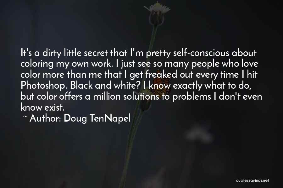 Doug TenNapel Quotes: It's A Dirty Little Secret That I'm Pretty Self-conscious About Coloring My Own Work. I Just See So Many People