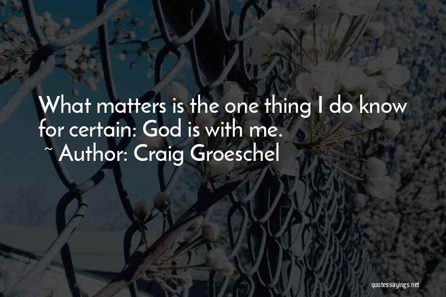 Craig Groeschel Quotes: What Matters Is The One Thing I Do Know For Certain: God Is With Me.