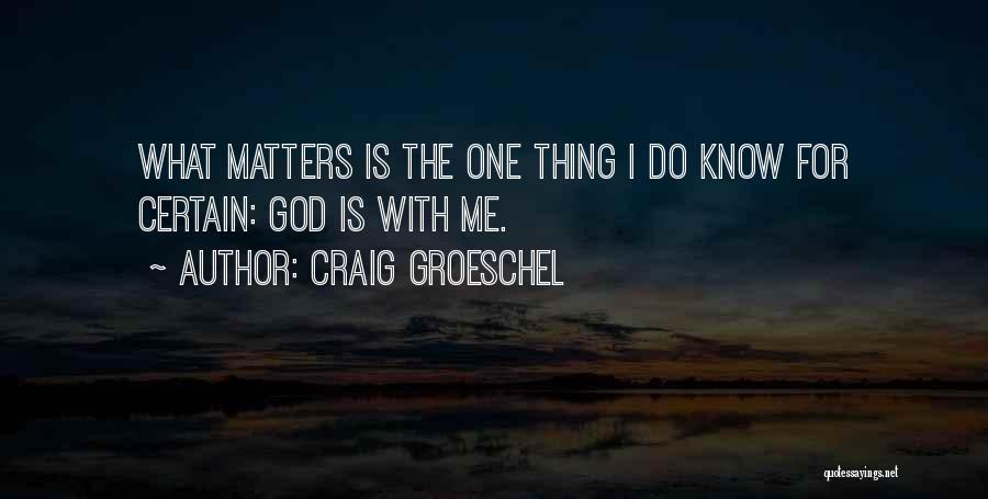 Craig Groeschel Quotes: What Matters Is The One Thing I Do Know For Certain: God Is With Me.