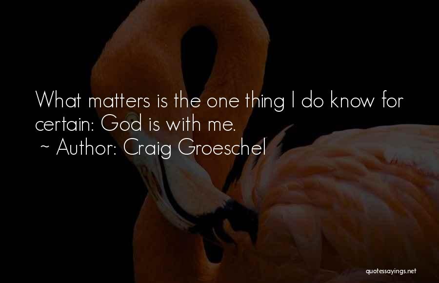 Craig Groeschel Quotes: What Matters Is The One Thing I Do Know For Certain: God Is With Me.