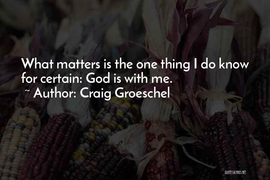 Craig Groeschel Quotes: What Matters Is The One Thing I Do Know For Certain: God Is With Me.