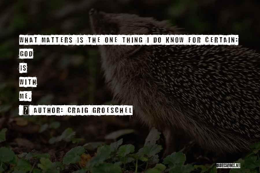 Craig Groeschel Quotes: What Matters Is The One Thing I Do Know For Certain: God Is With Me.