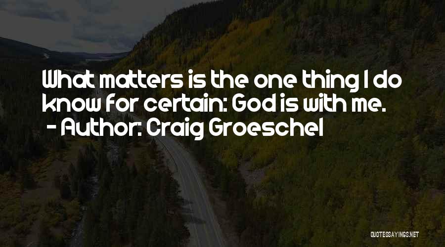 Craig Groeschel Quotes: What Matters Is The One Thing I Do Know For Certain: God Is With Me.