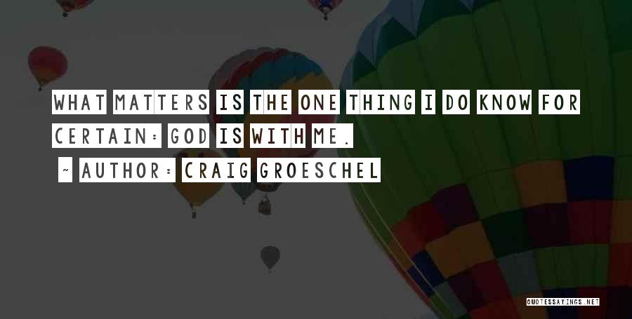 Craig Groeschel Quotes: What Matters Is The One Thing I Do Know For Certain: God Is With Me.