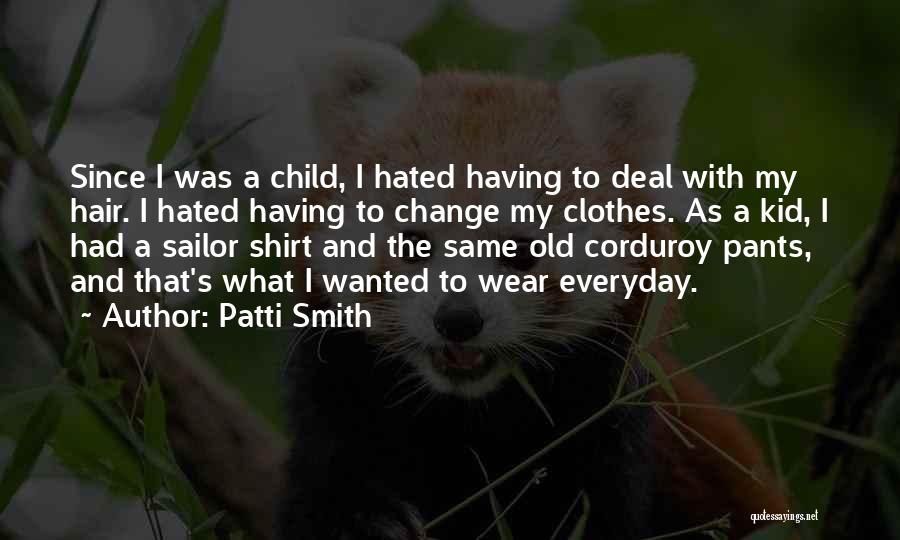 Patti Smith Quotes: Since I Was A Child, I Hated Having To Deal With My Hair. I Hated Having To Change My Clothes.