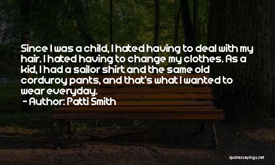 Patti Smith Quotes: Since I Was A Child, I Hated Having To Deal With My Hair. I Hated Having To Change My Clothes.