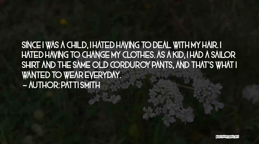 Patti Smith Quotes: Since I Was A Child, I Hated Having To Deal With My Hair. I Hated Having To Change My Clothes.