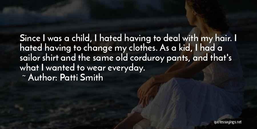 Patti Smith Quotes: Since I Was A Child, I Hated Having To Deal With My Hair. I Hated Having To Change My Clothes.