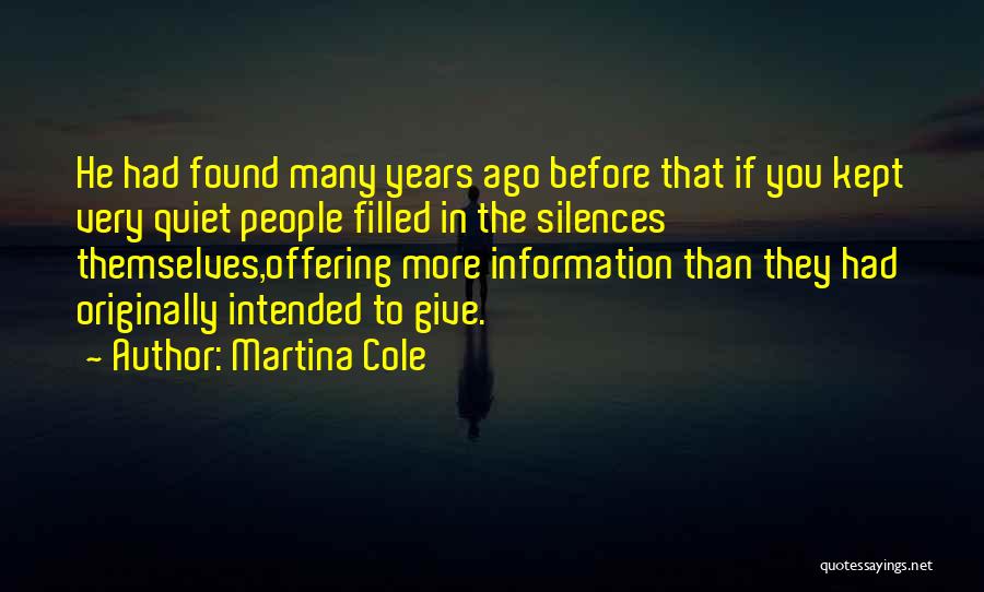 Martina Cole Quotes: He Had Found Many Years Ago Before That If You Kept Very Quiet People Filled In The Silences Themselves,offering More