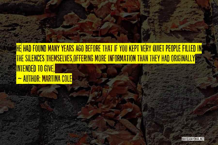 Martina Cole Quotes: He Had Found Many Years Ago Before That If You Kept Very Quiet People Filled In The Silences Themselves,offering More