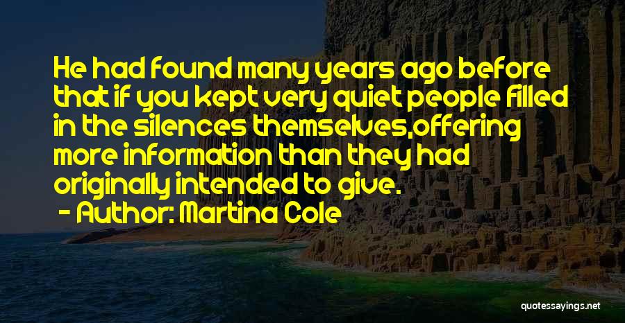 Martina Cole Quotes: He Had Found Many Years Ago Before That If You Kept Very Quiet People Filled In The Silences Themselves,offering More