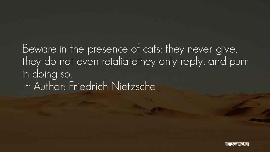 Friedrich Nietzsche Quotes: Beware In The Presence Of Cats: They Never Give, They Do Not Even Retaliatethey Only Reply, And Purr In Doing