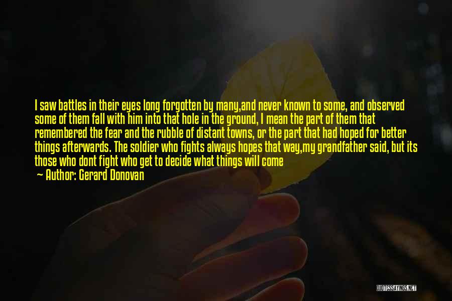 Gerard Donovan Quotes: I Saw Battles In Their Eyes Long Forgotten By Many,and Never Known To Some, And Observed Some Of Them Fall