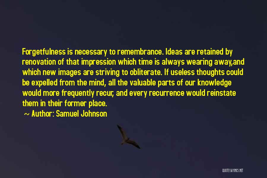 Samuel Johnson Quotes: Forgetfulness Is Necessary To Remembrance. Ideas Are Retained By Renovation Of That Impression Which Time Is Always Wearing Away,and Which