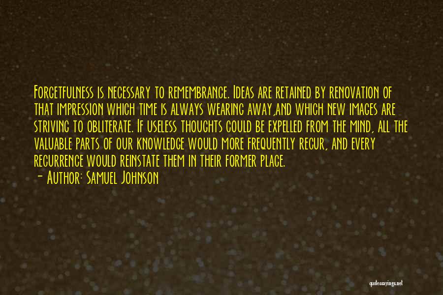 Samuel Johnson Quotes: Forgetfulness Is Necessary To Remembrance. Ideas Are Retained By Renovation Of That Impression Which Time Is Always Wearing Away,and Which