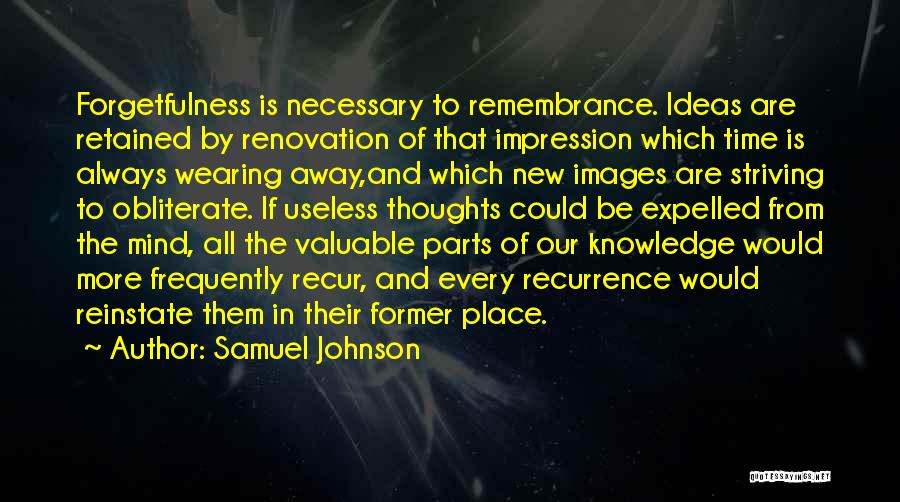 Samuel Johnson Quotes: Forgetfulness Is Necessary To Remembrance. Ideas Are Retained By Renovation Of That Impression Which Time Is Always Wearing Away,and Which