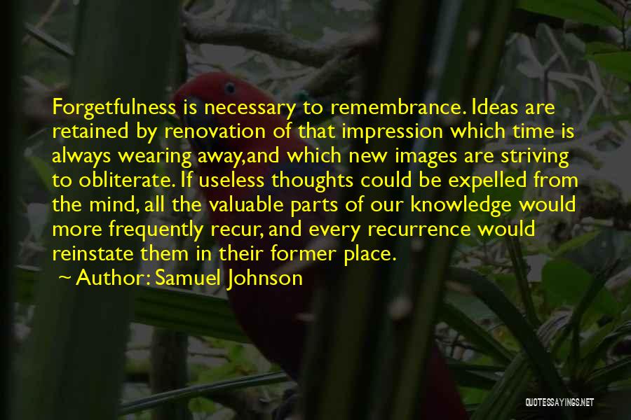 Samuel Johnson Quotes: Forgetfulness Is Necessary To Remembrance. Ideas Are Retained By Renovation Of That Impression Which Time Is Always Wearing Away,and Which