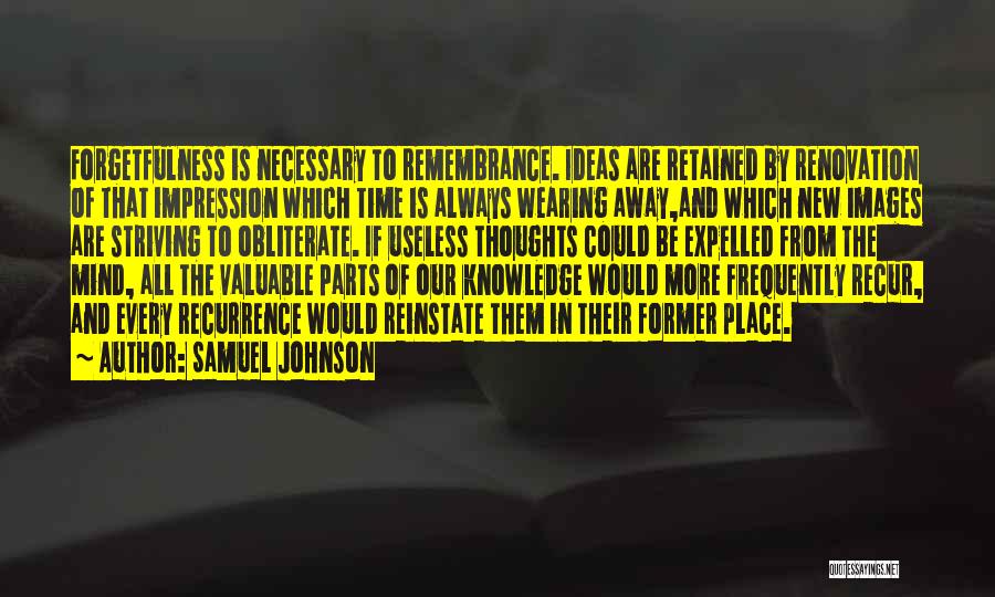 Samuel Johnson Quotes: Forgetfulness Is Necessary To Remembrance. Ideas Are Retained By Renovation Of That Impression Which Time Is Always Wearing Away,and Which