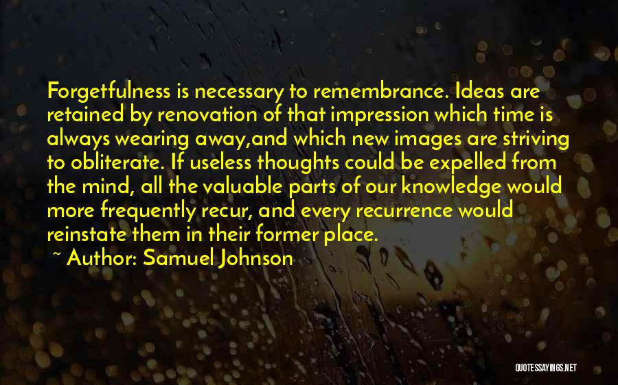Samuel Johnson Quotes: Forgetfulness Is Necessary To Remembrance. Ideas Are Retained By Renovation Of That Impression Which Time Is Always Wearing Away,and Which