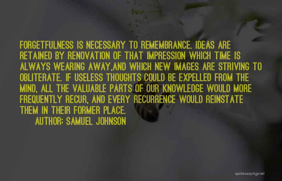 Samuel Johnson Quotes: Forgetfulness Is Necessary To Remembrance. Ideas Are Retained By Renovation Of That Impression Which Time Is Always Wearing Away,and Which