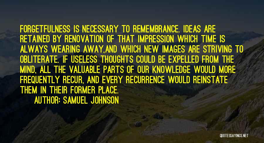 Samuel Johnson Quotes: Forgetfulness Is Necessary To Remembrance. Ideas Are Retained By Renovation Of That Impression Which Time Is Always Wearing Away,and Which