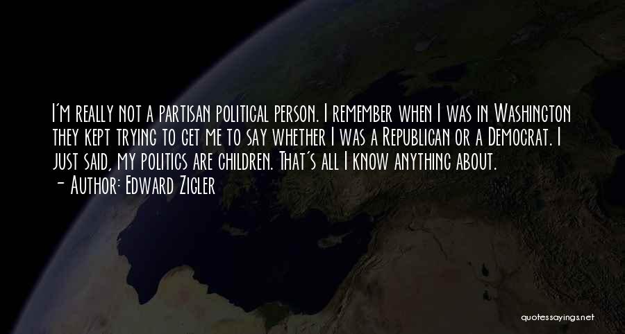 Edward Zigler Quotes: I'm Really Not A Partisan Political Person. I Remember When I Was In Washington They Kept Trying To Get Me