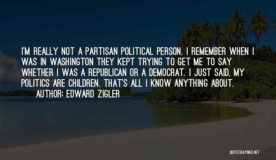 Edward Zigler Quotes: I'm Really Not A Partisan Political Person. I Remember When I Was In Washington They Kept Trying To Get Me