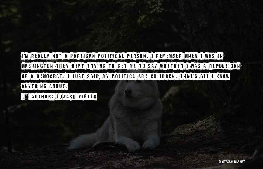 Edward Zigler Quotes: I'm Really Not A Partisan Political Person. I Remember When I Was In Washington They Kept Trying To Get Me