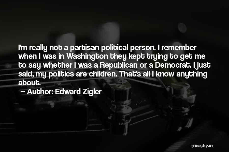 Edward Zigler Quotes: I'm Really Not A Partisan Political Person. I Remember When I Was In Washington They Kept Trying To Get Me