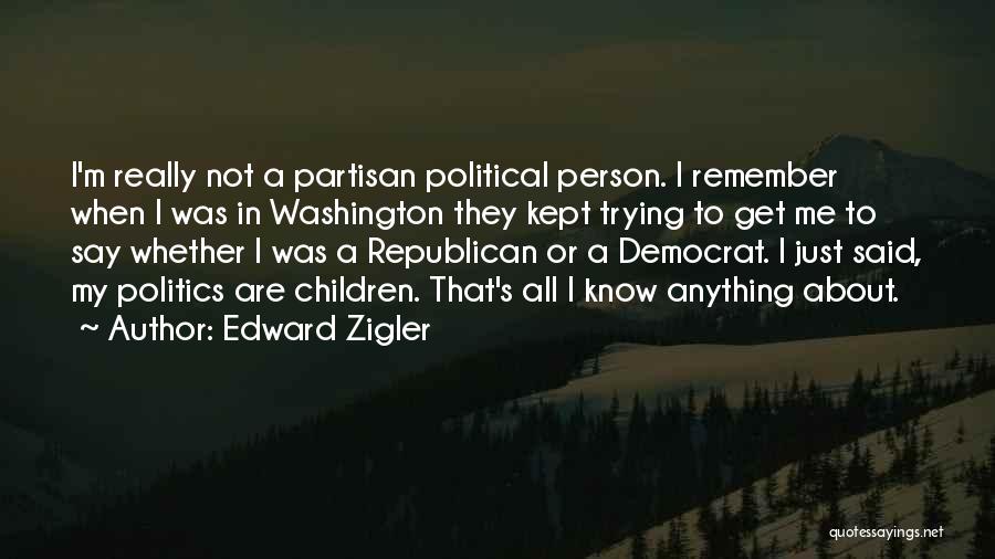 Edward Zigler Quotes: I'm Really Not A Partisan Political Person. I Remember When I Was In Washington They Kept Trying To Get Me