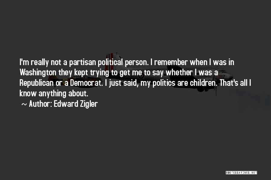 Edward Zigler Quotes: I'm Really Not A Partisan Political Person. I Remember When I Was In Washington They Kept Trying To Get Me