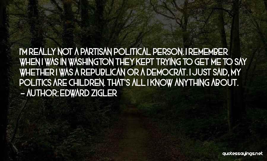 Edward Zigler Quotes: I'm Really Not A Partisan Political Person. I Remember When I Was In Washington They Kept Trying To Get Me