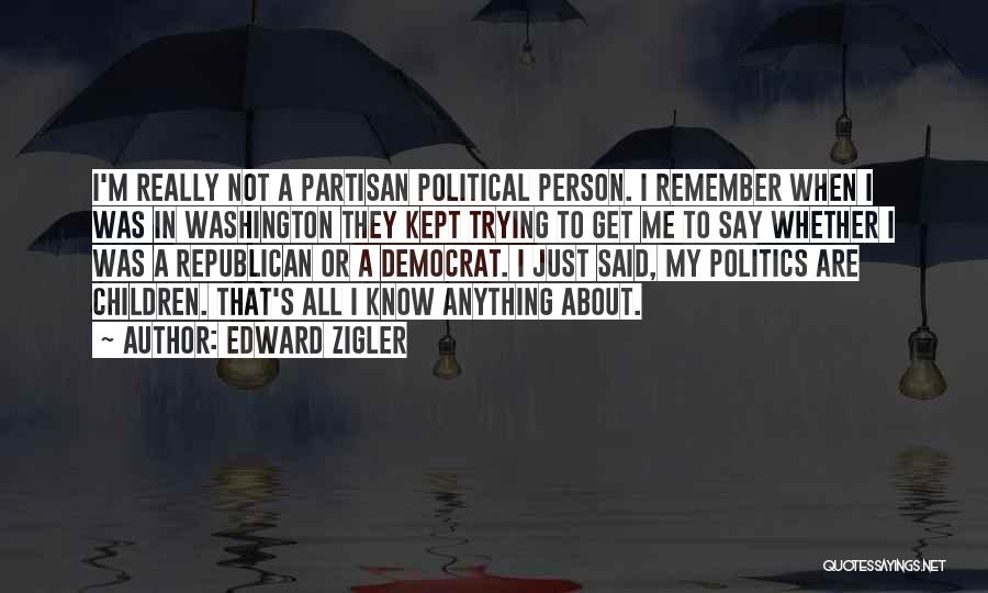 Edward Zigler Quotes: I'm Really Not A Partisan Political Person. I Remember When I Was In Washington They Kept Trying To Get Me